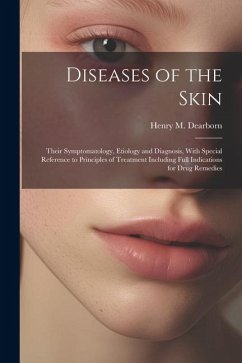 Diseases of the Skin: Their Symptomatology, Etiology and Diagnosis, With Special Reference to Principles of Treatment Including Full Indicat - Dearborn, Henry M.