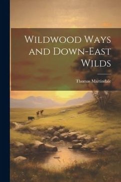 Wildwood Ways and Down-East Wilds - Martindale, Thomas [From Old Catalog]