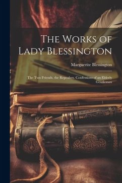 The Works of Lady Blessington: The Two Friends. the Repealers. Confessions of an Elderly Gentleman - Blessington, Marguerite