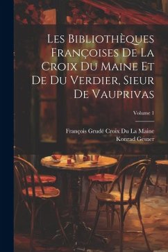 Les Bibliothèques Françoises De La Croix Du Maine Et De Du Verdier, Sieur De Vauprivas; Volume 1 - Gesner, Konrad; La Maine, François Grudé Croix Du