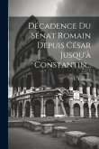 Décadence Du Sénat Romain Depuis César Jusqu'à Constantin...
