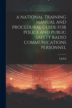 A National Training Manual and Procedural Guide for Police and Public Safety Radio Communications Personnel - Leaa, Leaa