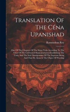 Translation Of The Céna Upanishad: One Of The Chapters Of The Sáma Véda According To The Gloss Of The Celebrated Shancaráchárya: establishing The Unit - (Raja), Rammohun Roy