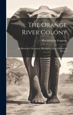 The Orange River Colony: An Illustrated, Historical, Descriptive And Commercial Review - Ferguson, MacMillan &.