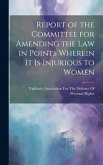 Report of the Committee for Amending the Law in Points Wherein It Is Injurious to Women