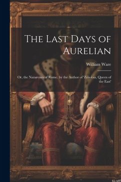 The Last Days of Aurelian: Or, the Nazarenes of Rome. by the Author of 'zenobia, Queen of the East' - Ware, William