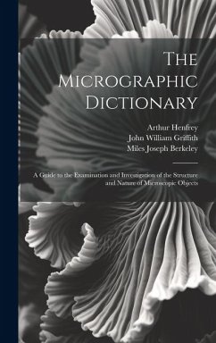 The Micrographic Dictionary: A Guide to the Examination and Investigation of the Structure and Nature of Microscopic Objects - Duncan, Peter Martin; Henfrey, Arthur; Berkeley, Miles Joseph