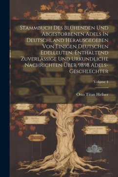 Stammbuch Des Blühenden Und Abgestorbenen Adels In Deutschland Herausgegeben Von Einigen Deutschen Edelleuten, Enthaltend Zuverlässige Und Urkundliche - Hefner, Otto Titan