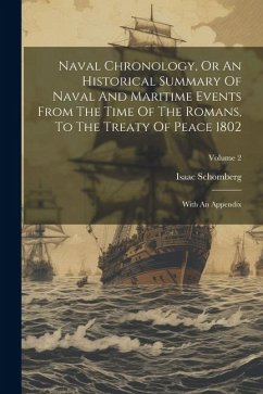 Naval Chronology, Or An Historical Summary Of Naval And Maritime Events From The Time Of The Romans, To The Treaty Of Peace 1802: With An Appendix; Vo - Schomberg, Isaac