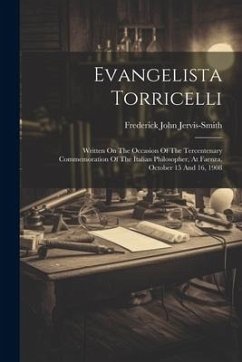 Evangelista Torricelli: Written On The Occasion Of The Tercentenary Commemoration Of The Italian Philosopher, At Faenza, October 15 And 16, 19 - Jervis-Smith, Frederick John