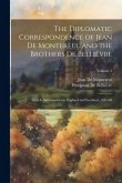 The Diplomatic Correspondence of Jean De Montereul and the Brothers De Bellièvre: French Ambassadors in England and Scotland, 1645-48; Volume 2