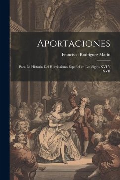 Aportaciones: Para la historia del histrionismo español en los siglos XVI y XVII - Rodríguez Marín, Francisco