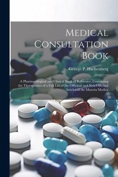 Medical Consultation Book: A Pharmacological and Clinical Book of Reference, Containing the Therapeutics of a Full List of the Officinal and Non- - Hachenberg, George P.