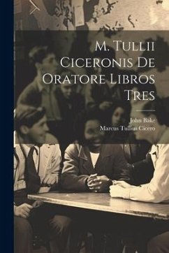 M. Tullii Ciceronis De Oratore Libros Tres - Cicero, Marcus Tullius; Bake, John