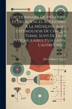 Dictionnaire De Médecine Et Des Sciences Accesoires A La Médecine, Avec L'étymologie De Chaque Terme, Suivi De Deux Vocabulaires, L'un Latin, L'autre - Nysten, Pierre-Hubert