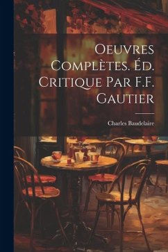 Oeuvres Complètes. Éd. Critique par F.F. Gautier - Baudelaire, Charles