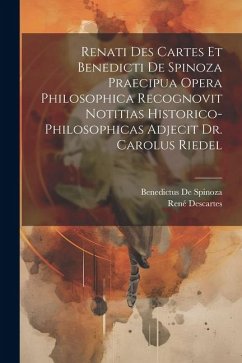 Renati Des Cartes Et Benedicti De Spinoza Praecipua Opera Philosophica Recognovit Notitias Historico-Philosophicas Adjecit Dr. Carolus Riedel - De Spinoza, Benedictus; Descartes, René