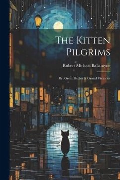 The Kitten Pilgrims: Or, Great Battles & Grand Victories - Ballantyne, Robert Michael
