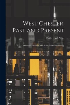 West Chester, Past and Present; Centennial Souvenir With Celebration Proceedings - News, Daily Local