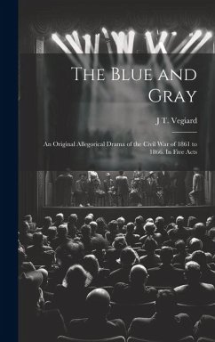 The Blue and Gray; an Original Allegorical Drama of the Civil War of 1861 to 1866. In Five Acts - Vegiard, J. T. [From Old Catalog]