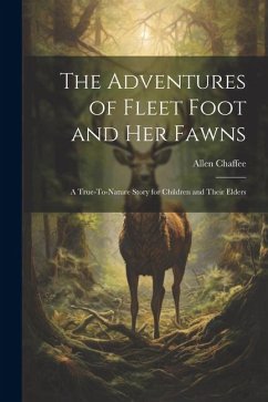 The Adventures of Fleet Foot and Her Fawns: A True-To-Nature Story for Children and Their Elders - Chaffee, Allen