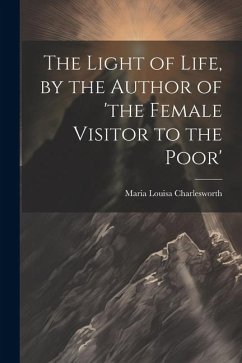 The Light of Life, by the Author of 'the Female Visitor to the Poor' - Charlesworth, Maria Louisa