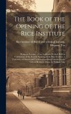 The Book of the Opening of the Rice Institute; Being an Account...of an Academic Festival Held in Celebration of the Formal Opening of the Rice Instit
