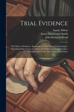 Trial Evidence: The Rules of Evidence Applicable on The Trial of Civil Actions: Including Both Causes of Action and Defenses at Common - Abbott, Austin; Smith, James MacGregor; Byard, John Kenneth