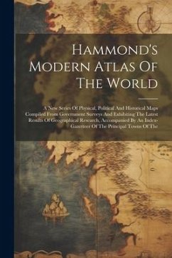 Hammond's Modern Atlas Of The World: A New Series Of Physical, Political And Historical Maps Compiled From Government Surveys And Exhibiting The Lates - Anonymous