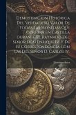 Demostracion Histórica Del Verdadero Valor De Todas Las Monedas Que Corrian En Castilla Durante El Raynado Del Señor Don Enrique Iv. Y De Su Correspon