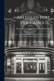 Arlequin Poli Par L'amour,: Comedie.: Represéntée Par Les Comediens Italien De Son Altesse Royale Monseigneur Le Duc D'orleans..