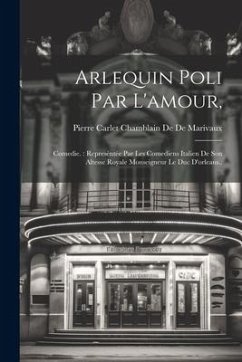 Arlequin Poli Par L'amour,: Comedie.: Represéntée Par Les Comediens Italien De Son Altesse Royale Monseigneur Le Duc D'orleans.. - De De Marivaux, Pierre Carlet Chamblain