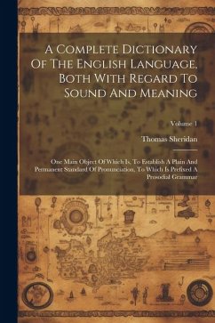 A Complete Dictionary Of The English Language, Both With Regard To Sound And Meaning: One Main Object Of Which Is, To Establish A Plain And Permanent - Sheridan, Thomas