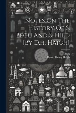 Notes On The History Of S. Begu And S. Hild [by D.h. Haigh] - Haigh, Daniel Henry; (St )., Bega