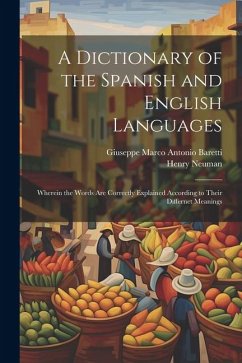 A Dictionary of the Spanish and English Languages: Wherein the Words Are Correctly Explained According to Their Differnet Meanings - Baretti, Giuseppe Marco Antonio; Neuman, Henry