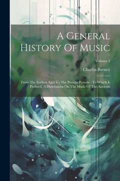 A General History Of Music: From The Earliest Ages To The Present Periode: To Which Is Prefixed, A Dissertation On The Music Of The Ancients; Volu - Burney, Charles