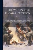 The Writings of Thomas Jefferson: Being His Autobiography, Correspondence, Reports, Messages, Addresses, and Other Writings, Official and Private: Pub