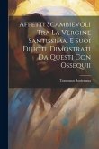 Affetti Scambievoli Tra La Vergine Santissima, E Suoi Diuoti, Dimostrati Da Questi Con Ossequii