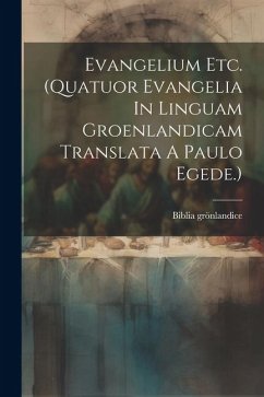 Evangelium Etc. (quatuor Evangelia In Linguam Groenlandicam Translata A Paulo Egede.) - Grönlandice, Biblia