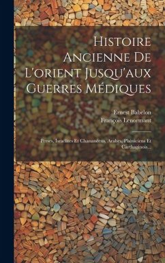 Histoire Ancienne De L'orient Jusqu'aux Guerres Médiques: Perses, Israélites Et Chananéens, Arabes, Phéniciens Et Carthaginois... - Lenormant, François; Babelon, Ernest