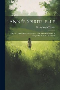 Année Spirituelle: Exercices De Piété Pour Chaque Jour De L'année Extraits De S. François De Sales Et De Fénelon - Tricalet, Pierre-Joseph