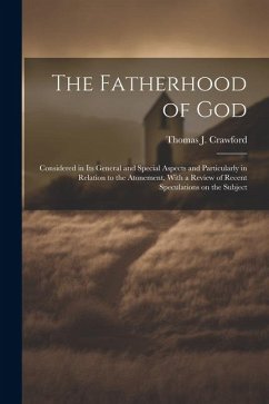 The Fatherhood of God: Considered in its General and Special Aspects and Particularly in Relation to the Atonement, With a Review of Recent S - Crawford, Thomas J.