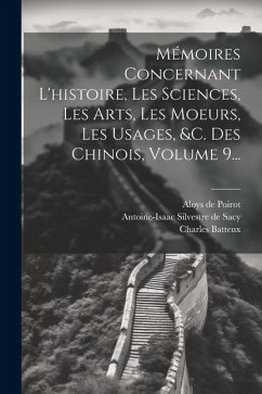 Mémoires Concernant L'histoire, Les Sciences, Les Arts, Les Moeurs, Les Usages, &c. Des Chinois, Volume 9... - Amiot, Jean-Joseph-Marie; Bourgeois, François