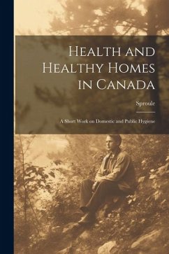 Health and Healthy Homes in Canada: A Short Work on Domestic and Public Hygiene - Sproule