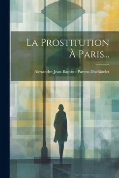 La Prostitution À Paris... - Parent-Duchâtelet, Alexandre-Jean-Bapti