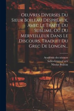 Oeuvres Diverses Du Sieur Boileau Despréaux, Avec Le Traité Du Sublime, Ou Du Merveilleux Dans Le Discours, Traduit Du Grec De Longin... - Boileau, Nicolas