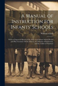 Cover A Manual of Instruction for Infants' Schools: With an Engraved Sketch of the Area of an Infants' School Room and Play Ground, --Of the Abacus, of a Sc