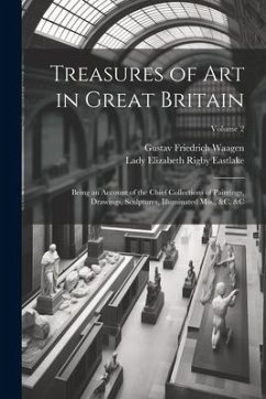 Treasures of Art in Great Britain: Being an Account of the Chief Collections of Paintings, Drawings, Sculptures, Illuminated Mss., &c. &c; Volume 2 - Eastlake, Lady Elizabeth Rigby; Waagen, Gustav Friedrich