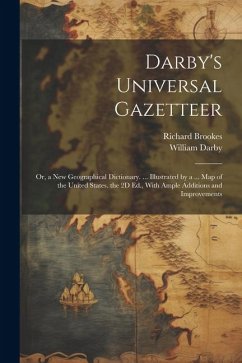 Darby's Universal Gazetteer: Or, a New Geographical Dictionary. ... Illustrated by a ... Map of the United States. the 2D Ed., With Ample Additions - Brookes, Richard; Darby, William