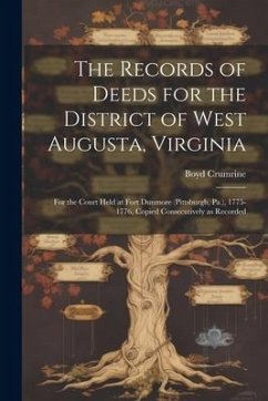 The Records of Deeds for the District of West Augusta, Virginia: For the Court Held at Fort Dunmore (Pittsburgh, Pa.), 1775-1776, Copied Consecutively - Crumrine, Boyd